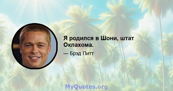 Я родился в Шони, штат Оклахома.