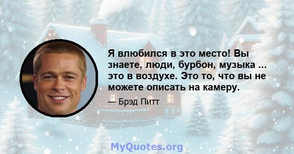 Я влюбился в это место! Вы знаете, люди, бурбон, музыка ... это в воздухе. Это то, что вы не можете описать на камеру.