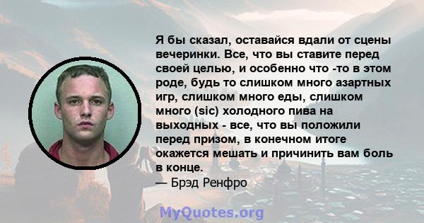 Я бы сказал, оставайся вдали от сцены вечеринки. Все, что вы ставите перед своей целью, и особенно что -то в этом роде, будь то слишком много азартных игр, слишком много еды, слишком много (sic) холодного пива на