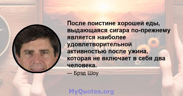 После поистине хорошей еды, выдающаяся сигара по-прежнему является наиболее удовлетворительной активностью после ужина, которая не включает в себя два человека.