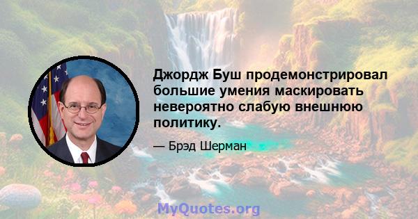 Джордж Буш продемонстрировал большие умения маскировать невероятно слабую внешнюю политику.