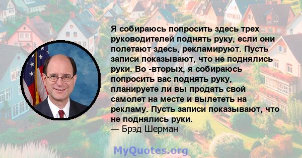 Я собираюсь попросить здесь трех руководителей поднять руку, если они полетают здесь, рекламируют. Пусть записи показывают, что не поднялись руки. Во -вторых, я собираюсь попросить вас поднять руку, планируете ли вы