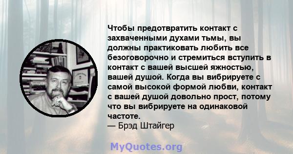 Чтобы предотвратить контакт с захваченными духами тьмы, вы должны практиковать любить все безоговорочно и стремиться вступить в контакт с вашей высшей яжностью, вашей душой. Когда вы вибрируете с самой высокой формой