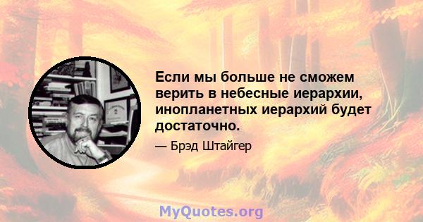 Если мы больше не сможем верить в небесные иерархии, инопланетных иерархий будет достаточно.