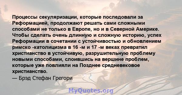 Процессы секуляризации, которые последовали за Реформацией, продолжают решать сами сложными способами не только в Европе, но и в Северной Америке. Чтобы сделать очень длинную и сложную историю, успех Реформации в