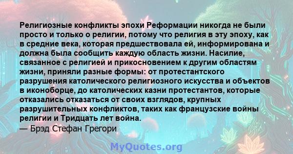 Религиозные конфликты эпохи Реформации никогда не были просто и только о религии, потому что религия в эту эпоху, как в средние века, которая предшествовала ей, информирована и должна была сообщить каждую область жизни. 