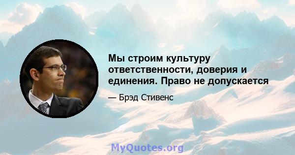 Мы строим культуру ответственности, доверия и единения. Право не допускается