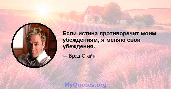 Если истина противоречит моим убеждениям, я меняю свои убеждения.