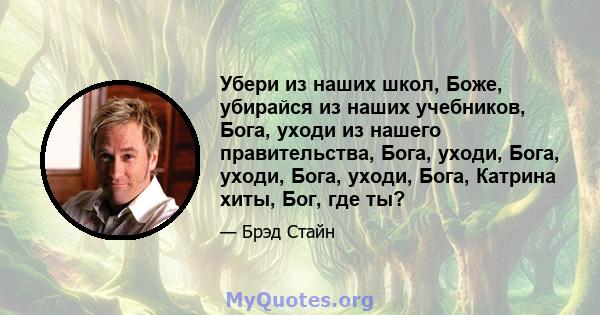 Убери из наших школ, Боже, убирайся из наших учебников, Бога, уходи из нашего правительства, Бога, уходи, Бога, уходи, Бога, уходи, Бога, Катрина хиты, Бог, где ты?