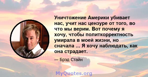 Уничтожение Америки убивает нас, учит нас цензуре от того, во что мы верим. Вот почему я хочу, чтобы политкорректность умирала в моей жизни, но сначала ... Я хочу наблюдать, как она страдает.