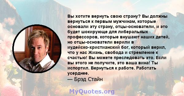 Вы хотите вернуть свою страну? Вы должны вернуться к первым мужчинам, которые основали эту страну, отцы-основатели, и это будет шокирующе для либеральных профессоров, которые внушают наших детей, но отцы-основатели