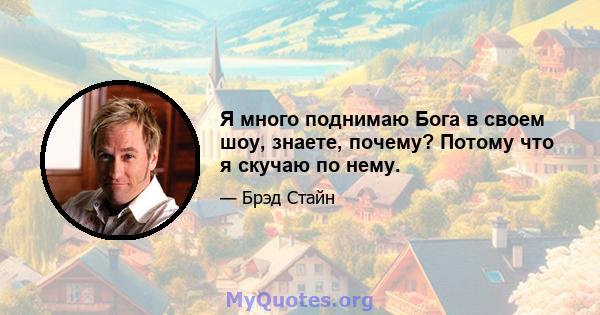 Я много поднимаю Бога в своем шоу, знаете, почему? Потому что я скучаю по нему.