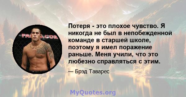 Потеря - это плохое чувство. Я никогда не был в непобежденной команде в старшей школе, поэтому я имел поражение раньше. Меня учили, что это любезно справляться с этим.