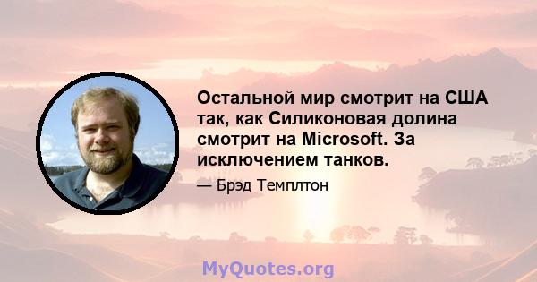 Остальной мир смотрит на США так, как Силиконовая долина смотрит на Microsoft. За исключением танков.