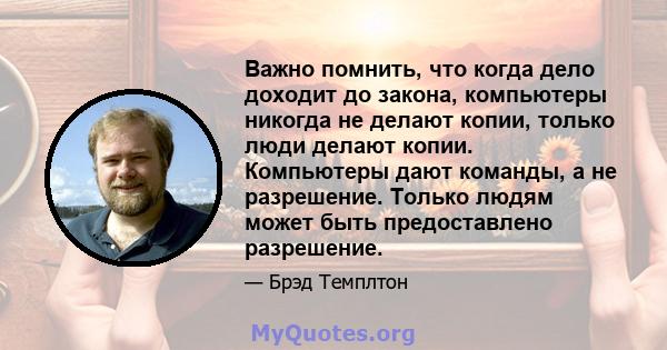 Важно помнить, что когда дело доходит до закона, компьютеры никогда не делают копии, только люди делают копии. Компьютеры дают команды, а не разрешение. Только людям может быть предоставлено разрешение.