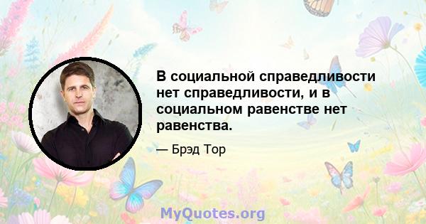 В социальной справедливости нет справедливости, и в социальном равенстве нет равенства.