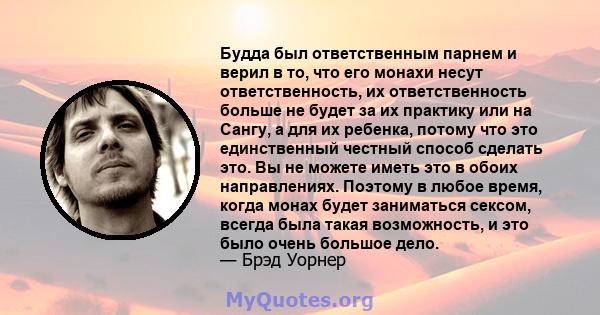 Будда был ответственным парнем и верил в то, что его монахи несут ответственность, их ответственность больше не будет за их практику или на Сангу, а для их ребенка, потому что это единственный честный способ сделать