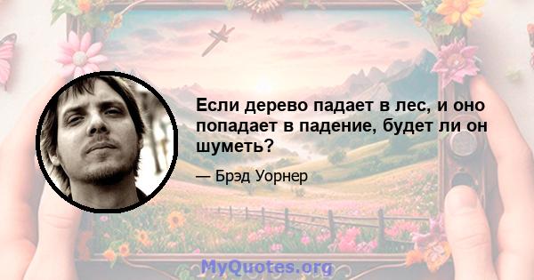 Если дерево падает в лес, и оно попадает в падение, будет ли он шуметь?