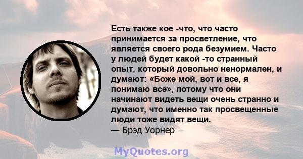 Есть также кое -что, что часто принимается за просветление, что является своего рода безумием. Часто у людей будет какой -то странный опыт, который довольно ненормален, и думают: «Боже мой, вот и все, я понимаю все»,