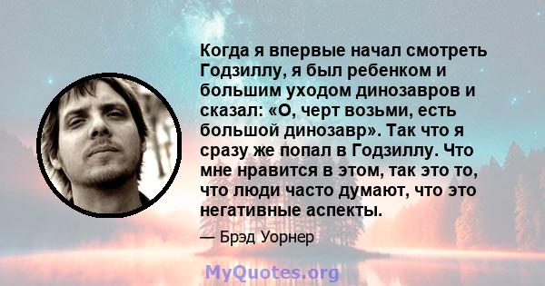 Когда я впервые начал смотреть Годзиллу, я был ребенком и большим уходом динозавров и сказал: «О, черт возьми, есть большой динозавр». Так что я сразу же попал в Годзиллу. Что мне нравится в этом, так это то, что люди