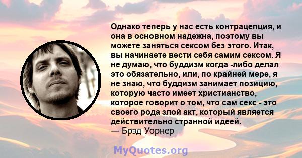 Однако теперь у нас есть контрацепция, и она в основном надежна, поэтому вы можете заняться сексом без этого. Итак, вы начинаете вести себя самим сексом. Я не думаю, что буддизм когда -либо делал это обязательно, или,