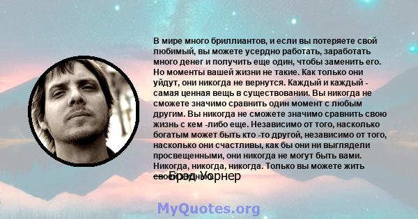 В мире много бриллиантов, и если вы потеряете свой любимый, вы можете усердно работать, заработать много денег и получить еще один, чтобы заменить его. Но моменты вашей жизни не такие. Как только они уйдут, они никогда