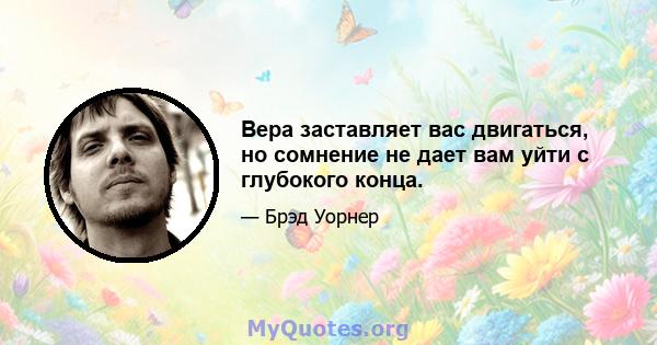 Вера заставляет вас двигаться, но сомнение не дает вам уйти с глубокого конца.