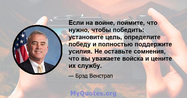 Если на войне, поймите, что нужно, чтобы победить: установите цель, определите победу и полностью поддержите усилия. Не оставьте сомнения, что вы уважаете войска и цените их службу.