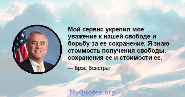 Мой сервис укрепил мое уважение к нашей свободе и борьбу за ее сохранение. Я знаю стоимость получения свободы, сохранения ее и стоимости ее.