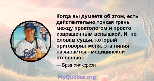 Когда вы думаете об этом, есть действительно тонкая грань между проктологом и просто извращенным вспышкой. И, по словам судьи, который приговорил меня, эта линия называется «медицинской степенью».