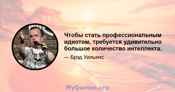 Чтобы стать профессиональным идиотом, требуется удивительно большое количество интеллекта.