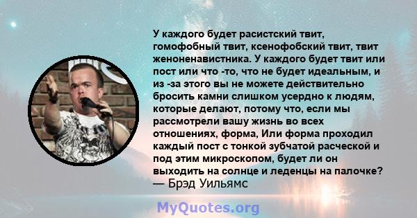 У каждого будет расистский твит, гомофобный твит, ксенофобский твит, твит женоненавистника. У каждого будет твит или пост или что -то, что не будет идеальным, и из -за этого вы не можете действительно бросить камни