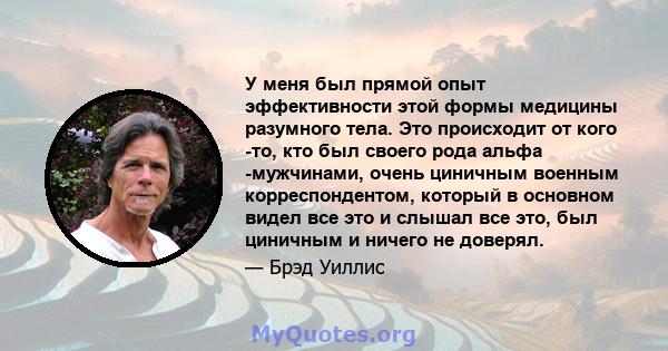 У меня был прямой опыт эффективности этой формы медицины разумного тела. Это происходит от кого -то, кто был своего рода альфа -мужчинами, очень циничным военным корреспондентом, который в основном видел все это и