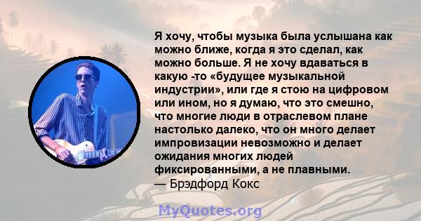 Я хочу, чтобы музыка была услышана как можно ближе, когда я это сделал, как можно больше. Я не хочу вдаваться в какую -то «будущее музыкальной индустрии», или где я стою на цифровом или ином, но я думаю, что это смешно, 