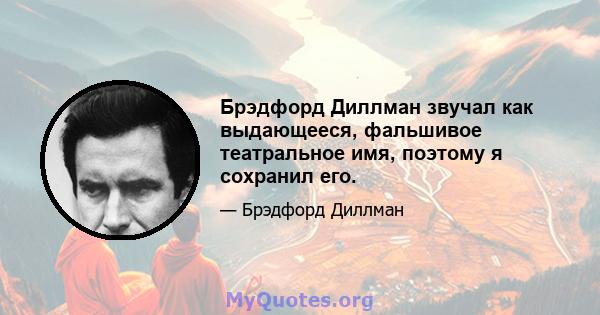 Брэдфорд Диллман звучал как выдающееся, фальшивое театральное имя, поэтому я сохранил его.