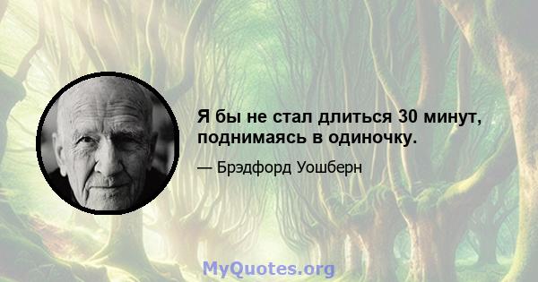 Я бы не стал длиться 30 минут, поднимаясь в одиночку.