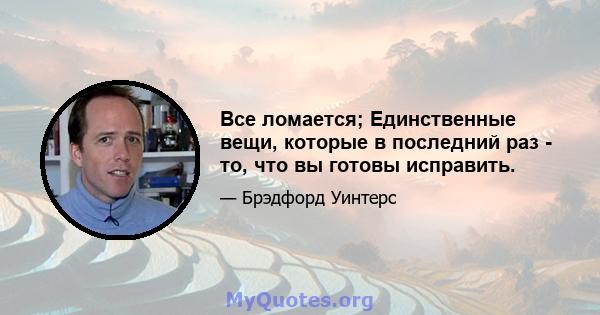 Все ломается; Единственные вещи, которые в последний раз - то, что вы готовы исправить.