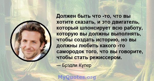 Должен быть что -то, что вы хотите сказать, и это двигатель, который шпонсирует всю работу, которую вы должны выполнять, чтобы создать историю, но вы должны любить какого -то самородок того, что вы говорите, чтобы стать 