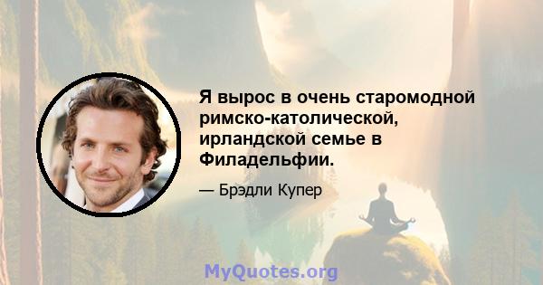 Я вырос в очень старомодной римско-католической, ирландской семье в Филадельфии.