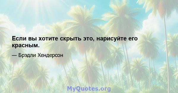 Если вы хотите скрыть это, нарисуйте его красным.