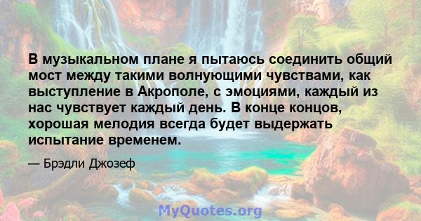 В музыкальном плане я пытаюсь соединить общий мост между такими волнующими чувствами, как выступление в Акрополе, с эмоциями, каждый из нас чувствует каждый день. В конце концов, хорошая мелодия всегда будет выдержать