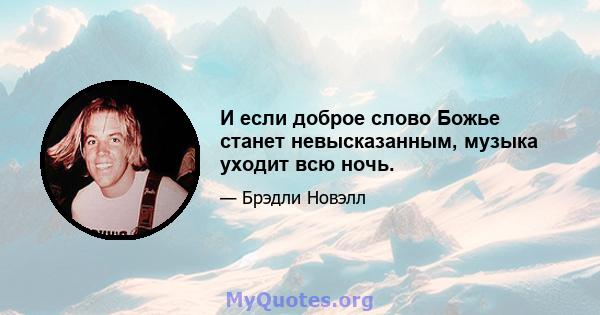 И если доброе слово Божье станет невысказанным, музыка уходит всю ночь.