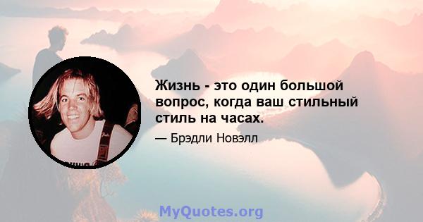 Жизнь - это один большой вопрос, когда ваш стильный стиль на часах.