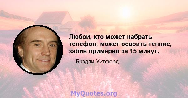 Любой, кто может набрать телефон, может освоить теннис, забив примерно за 15 минут.