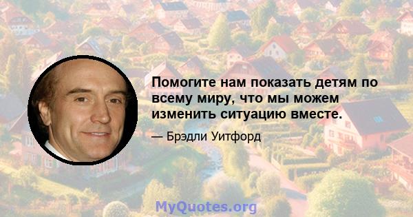 Помогите нам показать детям по всему миру, что мы можем изменить ситуацию вместе.