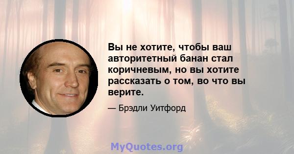 Вы не хотите, чтобы ваш авторитетный банан стал коричневым, но вы хотите рассказать о том, во что вы верите.