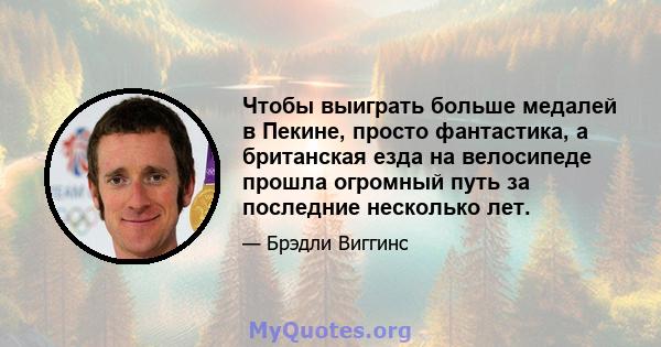 Чтобы выиграть больше медалей в Пекине, просто фантастика, а британская езда на велосипеде прошла огромный путь за последние несколько лет.