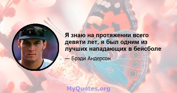 Я знаю на протяжении всего девяти лет, я был одним из лучших нападающих в бейсболе