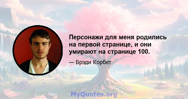 Персонажи для меня родились на первой странице, и они умирают на странице 100.