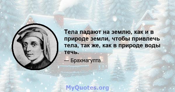 Тела падают на землю, как и в природе земли, чтобы привлечь тела, так же, как в природе воды течь.